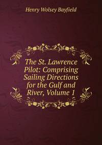 The St. Lawrence Pilot: Comprising Sailing Directions for the Gulf and River, Volume 1