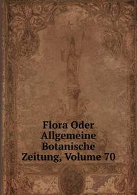 Flora Oder Allgemeine Botanische Zeitung, Volume 70