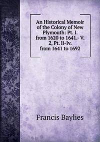 An Historical Memoir of the Colony of New Plymouth: Pt. I. from 1620 to 1641.- V. 2, Pt. Ii-Iv. from 1641 to 1692