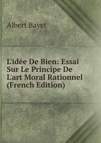 L'id?e De Bien: Essai Sur Le Principe De L'art Moral Rationnel (French Edition)