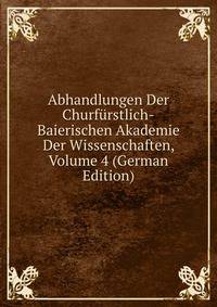 Abhandlungen Der Churfurstlich-Baierischen Akademie Der Wissenschaften, Volume 4 (German Edition)