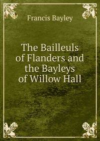 The Bailleuls of Flanders and the Bayleys of Willow Hall