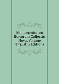 Monumentorum Boicorum Collectio Nova, Volume 37 (Latin Edition)