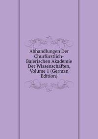 Abhandlungen Der Churfurstlich-Baierischen Akademie Der Wissenschaften, Volume 1 (German Edition)
