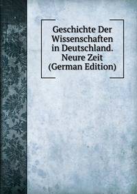 Geschichte Der Wissenschaften in Deutschland. Neure Zeit (German Edition)