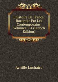 L'histoire De France: Racont?e Par Les Contemporains, Volumes 1-4 (French Edition)