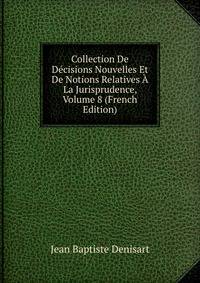 Collection De Decisions Nouvelles Et De Notions Relatives A La Jurisprudence, Volume 8 (French Edition)