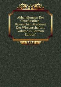 Abhandlungen Der Churfurstlich-Baierischen Akademie Der Wissenschaften, Volume 2 (German Edition)