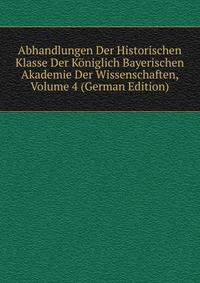 Abhandlungen Der Historischen Klasse Der Koniglich Bayerischen Akademie Der Wissenschaften, Volume 4 (German Edition)