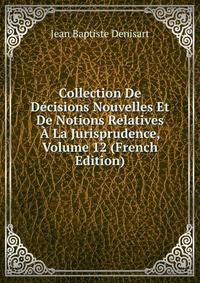 Collection De Decisions Nouvelles Et De Notions Relatives A La Jurisprudence, Volume 12 (French Edition)