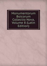 Monumentorum Boicorum Collectio Nova, Volume 8 (Latin Edition)
