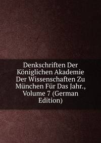 Denkschriften Der Koniglichen Akademie Der Wissenschaften Zu Munchen Fur Das Jahr., Volume 7 (German Edition)