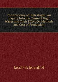 The Economy of High Wages: An Inquiry Into the Cause of High Wages and Their Effect On Methods and Cost of Production