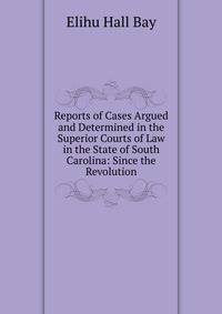 Reports of Cases Argued and Determined in the Superior Courts of Law in the State of South Carolina: Since the Revolution