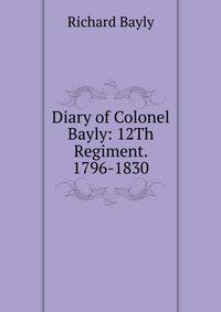 Diary of Colonel Bayly: 12Th Regiment. 1796-1830
