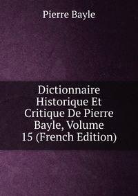 Dictionnaire Historique Et Critique De Pierre Bayle, Volume 15 (French Edition)
