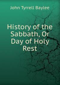 History of the Sabbath, Or Day of Holy Rest