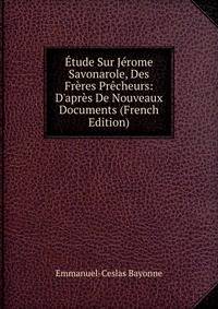 ?tude Sur J?rome Savonarole, Des Fr?res Pr?cheurs: D'apr?s De Nouveaux Documents (French Edition)
