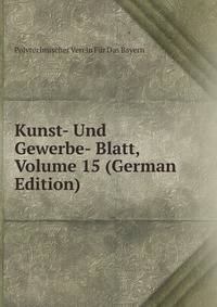 Kunst- Und Gewerbe- Blatt, Volume 15 (German Edition)