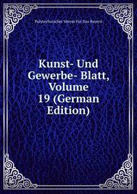 Kunst- Und Gewerbe- Blatt, Volume 19 (German Edition)