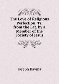 The Love of Religious Perfection, Tr. from the Lat. by a Member of the Society of Jesus.