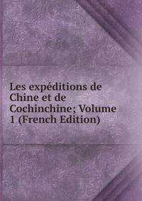 Les expeditions de Chine et de Cochinchine; Volume 1 (French Edition)