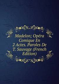 Madelon; Opera Comique En 2 Actes. Paroles De T. Sauvage (French Edition)
