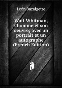 Walt Whitman, l'homme et son oeuvre; avec un portrait et un autographe (French Edition)