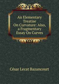 An Elementary Treatise On Curvature: Also, a Fragmentary Essay On Curves