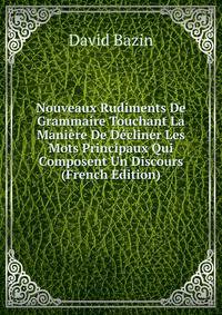 Nouveaux Rudiments De Grammaire Touchant La Maniere De Decliner Les Mots Principaux Qui Composent Un Discours (French Edition)