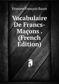 Vocabulaire De Francs-Macons . (French Edition)