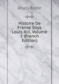 Histoire De France Sous Louis Xiii, Volume 1 (French Edition)