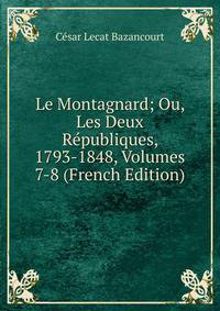 Le Montagnard; Ou, Les Deux Republiques, 1793-1848, Volumes 7-8 (French Edition)
