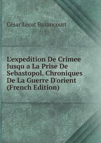 L'expedition De Crimee Jusqu a La Prise De Sebastopol. Chroniques De La Guerre D'orient (French Edition)