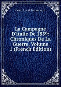 La Campagne D'italie De 1859: Chroniques De La Guerre, Volume 1 (French Edition)