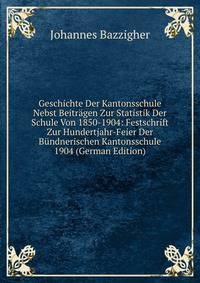Geschichte Der Kantonsschule Nebst Beitragen Zur Statistik Der Schule Von 1850-1904: Festschrift Zur Hundertjahr-Feier Der Bundnerischen Kantonsschule 1904 (German Edition)
