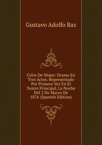 Celos De Mujer: Drama En Tres Actos. Representado Por Primera Vez En El Teatro Principal, La Noche Del 2 De Marzo De 1876 (Spanish Edition)