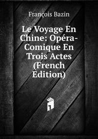 Le Voyage En Chine: Opera-Comique En Trois Actes (French Edition)