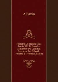 Histoire De France Sous Louis XIII Et Sous Le Ministere Du Cardinal Mazarin, 1610-1661, Volume 2 (French Edition)