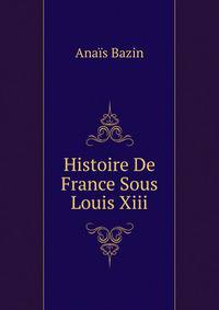 Histoire De France Sous Louis Xiii.