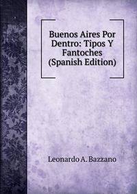 Buenos Aires Por Dentro: Tipos Y Fantoches (Spanish Edition)