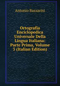 Ortografia Enciclopedica Universale Della Lingua Italiana: Parte Prima, Volume 3 (Italian Edition)