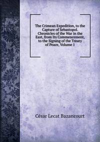 The Crimean Expedition, to the Capture of Sebastopol. Chronicles of the War in the East, from Its Commencement, to the Signing of the Treaty of Peace, Volume 1