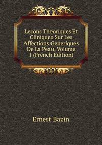 Lecons Theoriques Et Cliniques Sur Les Affections Generiques De La Peau, Volume 1 (French Edition)
