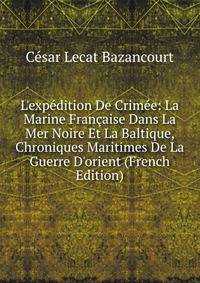 L'exp?dition De Crim?e: La Marine Fran?aise Dans La Mer Noire Et La Baltique, Chroniques Maritimes De La Guerre D'orient (French Edition)