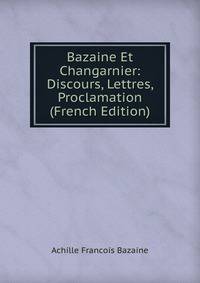 Bazaine Et Changarnier: Discours, Lettres, Proclamation (French Edition)