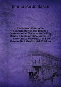 Certamen Literatio En Conmemoracion Del Segundo Centenario Del Nacimiento De Fray Benito Jeronimo Feijoo: Autor Del Teatro Critico Universal. . El 8 De Octubre De 1876 (Spanish Edition)