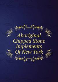 Aboriginal Chipped Stone Implements Of New York
