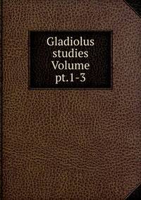 Gladiolus studies Volume pt.1-3