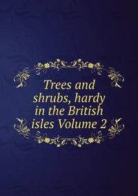 Trees and shrubs, hardy in the British isles Volume 2